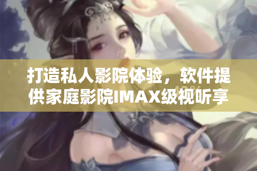 打造私人影院體驗(yàn)，軟件提供家庭影院IMAX級(jí)視聽享受