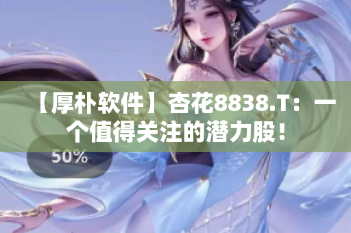 【厚樸軟件】杏花8838.T：一個值得關注的潛力股！