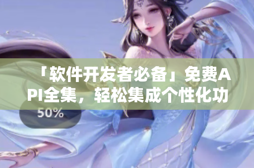 「軟件開發(fā)者必備」免費API全集，輕松集成個性化功能！