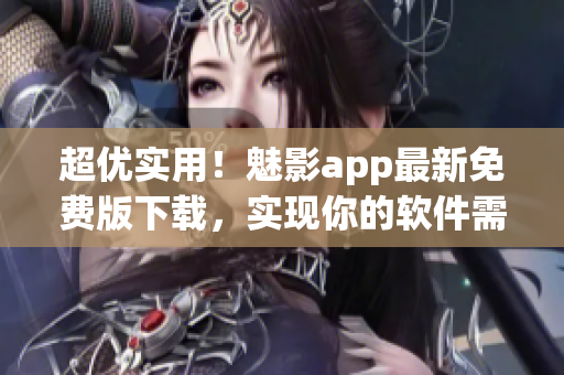 超優(yōu)實(shí)用！魅影app最新免費(fèi)版下載，實(shí)現(xiàn)你的軟件需求！