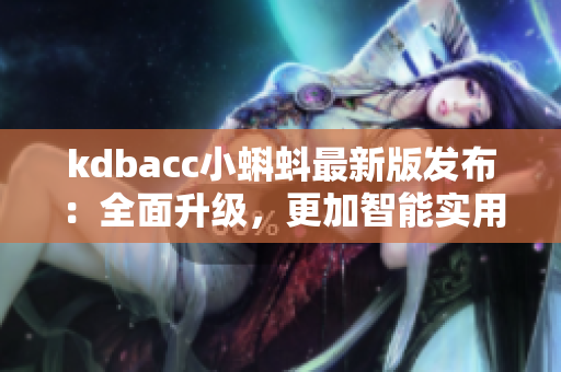kdbacc小蝌蚪最新版發(fā)布：全面升級，更加智能實(shí)用