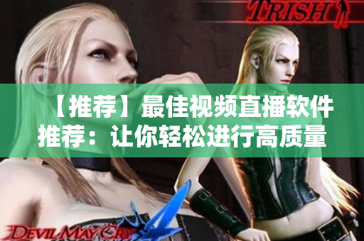 【推薦】最佳視頻直播軟件推薦：讓你輕松進(jìn)行高質(zhì)量實時直播！