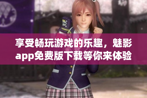 享受暢玩游戲的樂趣，魅影app免費版下載等你來體驗!