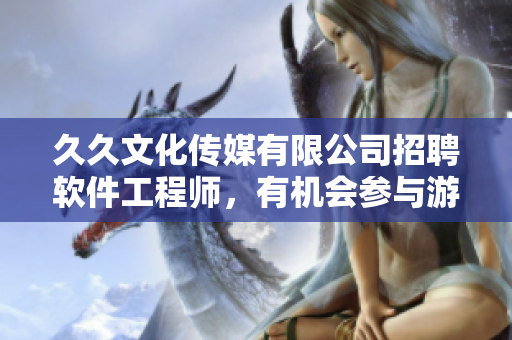 久久文化傳媒有限公司招聘軟件工程師，有機(jī)會(huì)參與游戲開發(fā)！