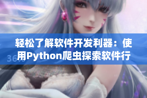 輕松了解軟件開發(fā)利器:使用Python爬蟲探索軟件行業(yè)信息 輕松了解軟件開發(fā)利器:使用Python爬蟲探索軟件行業(yè)信息