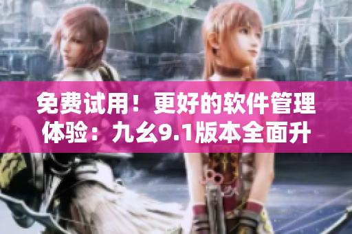 免費(fèi)試用！更好的軟件管理體驗(yàn)：九幺9.1版本全面升級(jí)