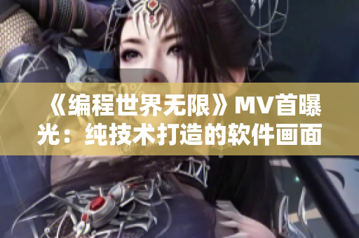 《編程世界無限》MV首曝光：純技術打造的軟件畫面，令人驚艷！