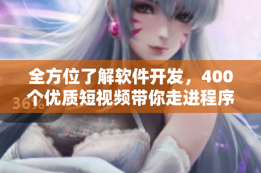 全方位了解軟件開發(fā)，400個優(yōu)質(zhì)短視頻帶你走進(jìn)程序員的世界