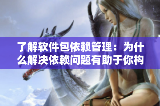 了解軟件包依賴管理：為什么解決依賴問(wèn)題有助于你構(gòu)建更健康的代碼？