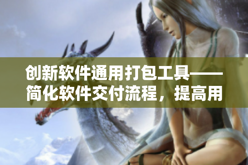 創(chuàng)新軟件通用打包工具——簡(jiǎn)化軟件交付流程，提高用戶體驗(yàn)