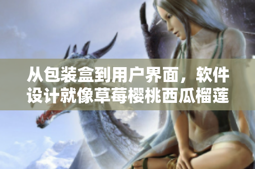 從包裝盒到用戶界面，軟件設(shè)計(jì)就像草莓櫻桃西瓜榴蓮，打開每個(gè)美妙享受。
