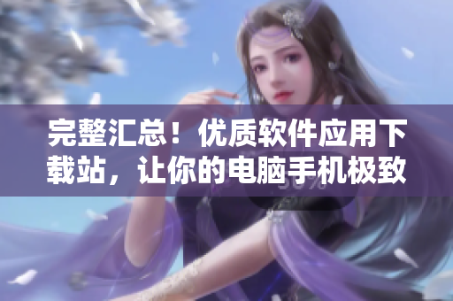 完整匯總！優(yōu)質軟件應用下載站，讓你的電腦手機極致體驗