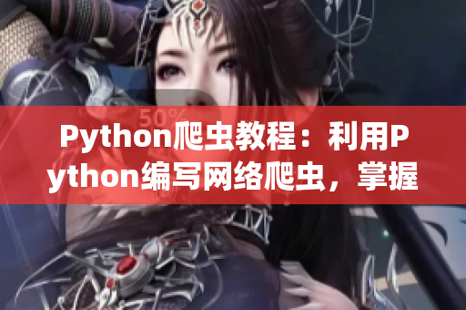 Python爬蟲教程：利用Python編寫網(wǎng)絡(luò)爬蟲，掌握數(shù)據(jù)抓取技巧