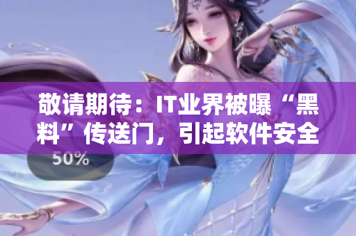 敬請(qǐng)期待：IT業(yè)界被曝“黑料”傳送門，引起軟件安全警示