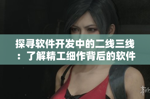 探尋軟件開發(fā)中的二線三線：了解精工細(xì)作背后的軟件設(shè)計奧妙
