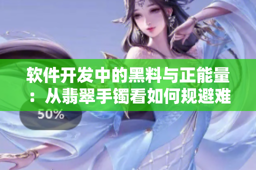軟件開發(fā)中的黑料與正能量：從翡翠手鐲看如何規(guī)避難點