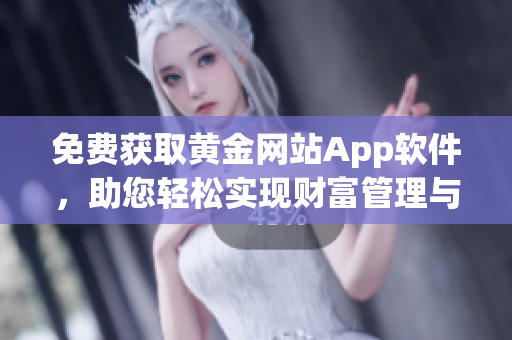 免費(fèi)獲取黃金網(wǎng)站App軟件，助您輕松實(shí)現(xiàn)財(cái)富管理與投資決策！