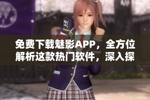 免費(fèi)下載魅影APP，全方位解析這款熱門軟件，深入探究其功能和特色！