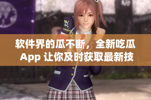 軟件界的瓜不斷,全新吃瓜 App 讓你及時(shí)獲取最新技術(shù)資訊 軟件界的瓜不斷,全新吃瓜 App 讓你及時(shí)獲取最新技術(shù)資訊