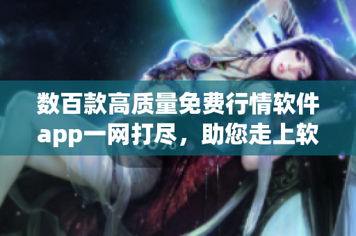 數(shù)百款高質(zhì)量免費(fèi)行情軟件app一網(wǎng)打盡，助您走上軟件投資之路！
