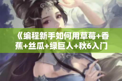《編程新手如何用草莓+香蕉+絲瓜+綠巨人+秋6入門軟件開發(fā)？》