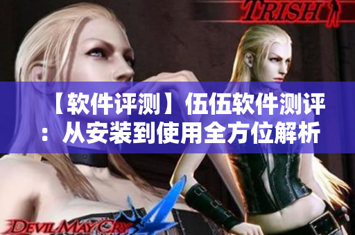 【軟件評測】伍伍軟件測評：從安裝到使用全方位解析！