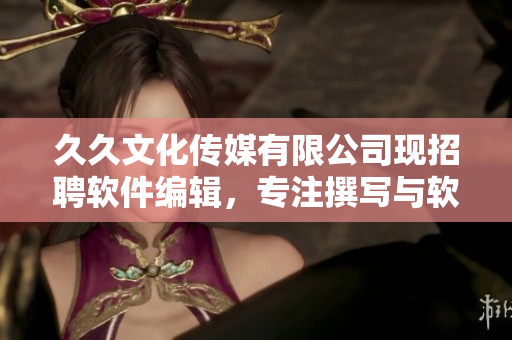 久久文化傳媒有限公司現(xiàn)招聘軟件編輯，專注撰寫與軟件相關(guān)文章