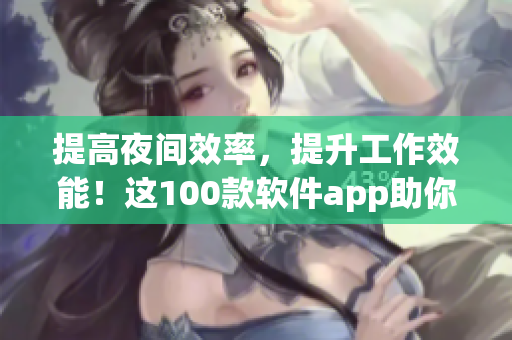 提高夜間效率，提升工作效能！這100款軟件app助你事半功倍