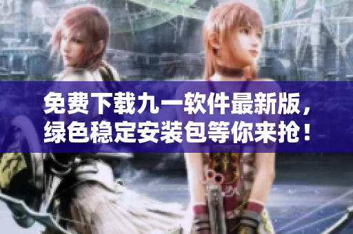 免費下載九一軟件最新版，綠色穩(wěn)定安裝包等你來搶！