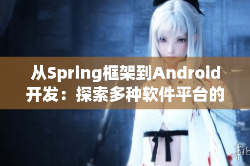 從Spring框架到Android開(kāi)發(fā)：探索多種軟件平臺(tái)的開(kāi)發(fā)技巧
