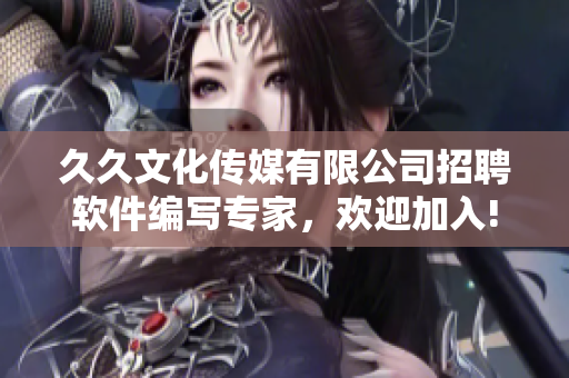 久久文化傳媒有限公司招聘軟件編寫專家，歡迎加入!