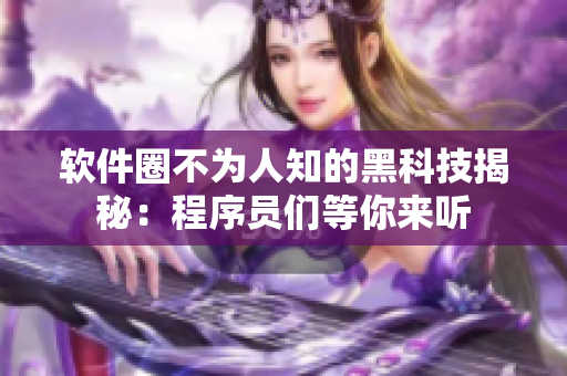 軟件圈不為人知的黑科技揭秘：程序員們等你來聽