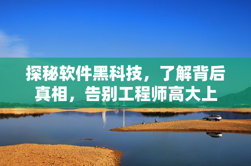 探秘軟件黑科技，了解背后真相，告別工程師高大上