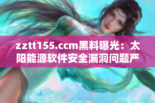 zztt155.ccm黑料曝光：太陽能源軟件安全漏洞問題嚴重