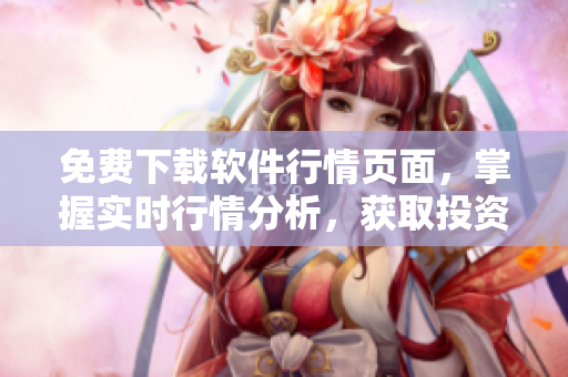 免費下載軟件行情頁面，掌握實時行情分析，獲取投資機會