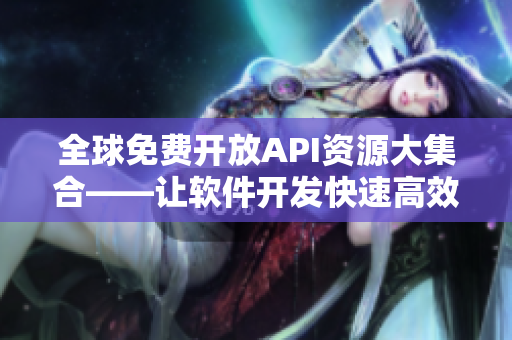 全球免費(fèi)開(kāi)放API資源大集合——讓軟件開(kāi)發(fā)快速高效！