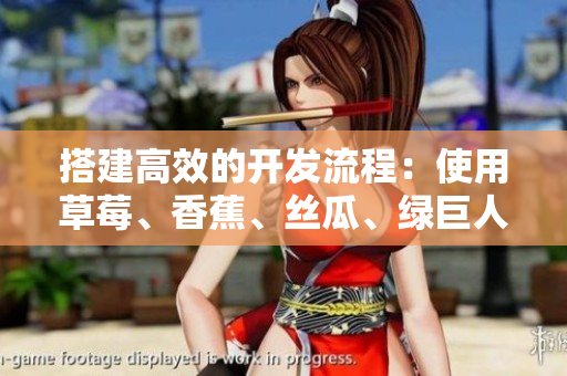 搭建高效的開(kāi)發(fā)流程：使用草莓、香蕉、絲瓜、綠巨人和秋6等工具
