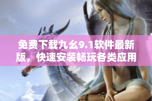 免費下載九幺9.1軟件最新版，快速安裝暢玩各類應(yīng)用