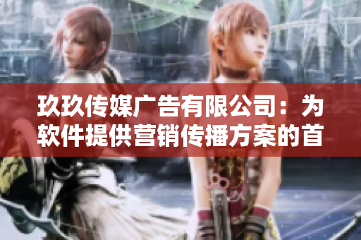 玖玖傳媒廣告有限公司：為軟件提供營(yíng)銷傳播方案的首選合作伙伴