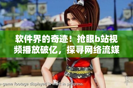 軟件界的奇跡！搶眼b站視頻播放破億，探尋網(wǎng)絡(luò)流媒體技術(shù)之妙