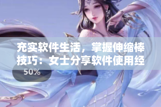 充實(shí)軟件生活，掌握伸縮棒技巧：女士分享軟件使用經(jīng)驗(yàn)