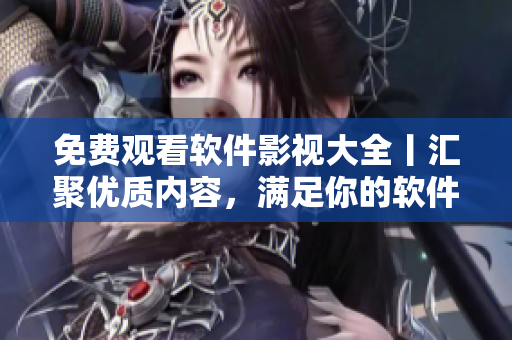 免費觀看軟件影視大全丨匯聚優(yōu)質(zhì)內(nèi)容，滿足你的軟件需求！