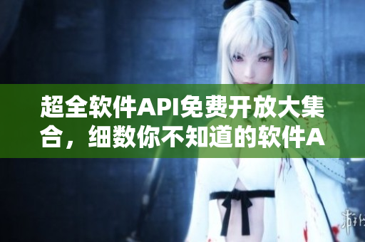 超全軟件API免費(fèi)開(kāi)放大集合，細(xì)數(shù)你不知道的軟件API！