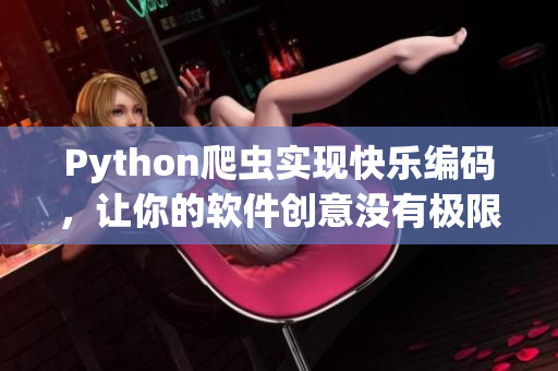 Python爬蟲(chóng)實(shí)現(xiàn)快樂(lè)編碼，讓你的軟件創(chuàng)意沒(méi)有極限！