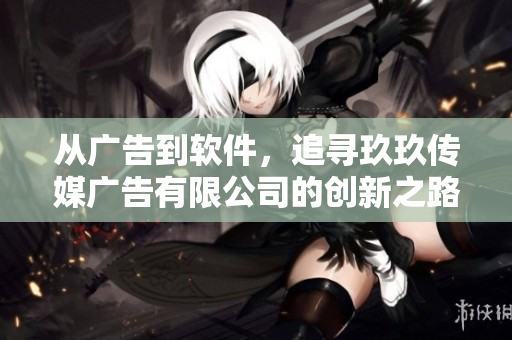 從廣告到軟件，追尋玖玖傳媒廣告有限公司的創(chuàng)新之路