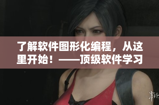 了解軟件圖形化編程，從這里開始！——頂級(jí)軟件學(xué)習(xí)資源推薦