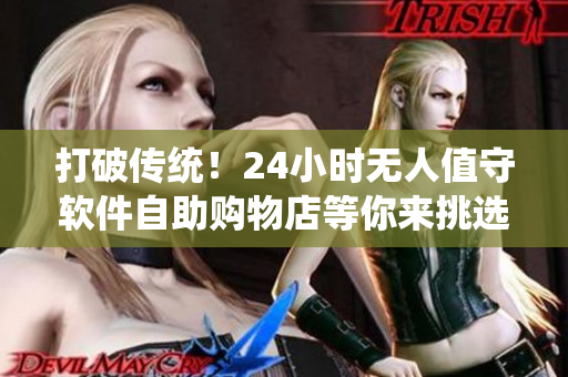打破傳統(tǒng)！24小時無人值守軟件自助購物店等你來挑選