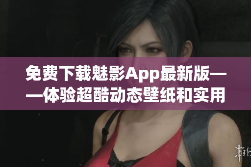 免費(fèi)下載魅影App最新版——體驗(yàn)超酷動(dòng)態(tài)壁紙和實(shí)用工具！