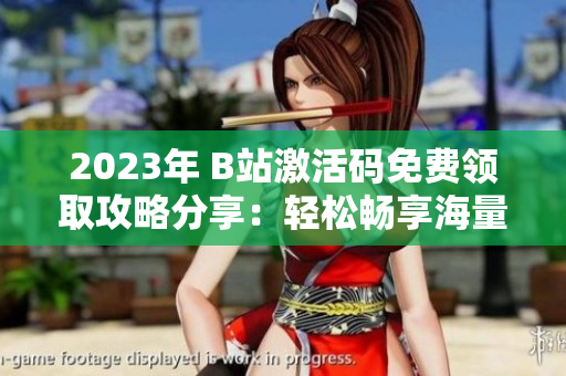 2023年 B站激活碼免費(fèi)領(lǐng)取攻略分享：輕松暢享海量軟件資源！