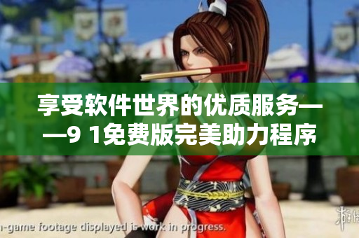 享受軟件世界的優(yōu)質(zhì)服務(wù)——9 1免費(fèi)版完美助力程序開(kāi)發(fā)